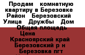 Продам 2 комнатную квартиру в Березовке › Район ­ Березовский › Улица ­ Дружбы › Дом ­ 120 › Общая площадь ­ 48 › Цена ­ 2 300 000 - Красноярский край, Березовский р-н, Березовка пгт Недвижимость » Квартиры продажа   . Красноярский край